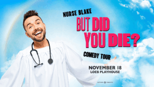 A smiling man in a white nurse outfit with a stethoscope stands in front of a blue sky background. Text reads: Nurse Blake But Did You Die? Comedy Tour, November 18, Loeb Playhouse.