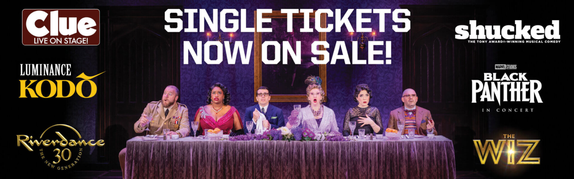 Six actors sit at a dinner table on stage beneath the text “Single Tickets Now On Sale!” Surrounded by logos for shows: Clue, Shucked, Luminance Kodo, Black Panther in Concert, Riverdance, and The Wiz.